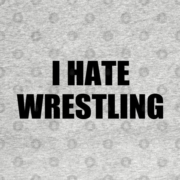 I Hate Wrestling Funny Sarcasm Things I Don't Like by WildFoxFarmCo